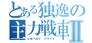 とある独逸の主力戦車Ⅱ（レオパルド　ツヴァイ）