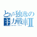 とある独逸の主力戦車Ⅱ（レオパルド　ツヴァイ）