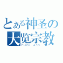 とある神圣の大览宗教（ＦＵＣＫ ＡＳＳ）