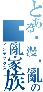 とある动漫搞亂の搞亂家族（インデックス）