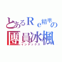 とあるＲｅ精準の團員冰楓（インデックス）