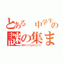 とある 中学生の謎の集まり（何やってんだこいつ）