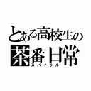 とある高校生の茶番日常（スパイラル）