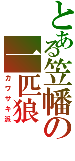 とある笠幡の一匹狼（カワサキ派）