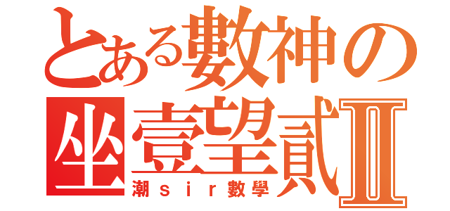 とある數神の坐壹望貳Ⅱ（潮ｓｉｒ數學）