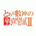 とある數神の坐壹望貳Ⅱ（潮ｓｉｒ數學）