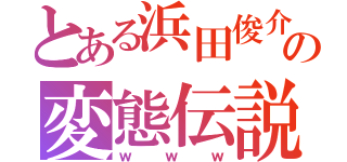 とある浜田俊介の変態伝説（ｗｗｗ）