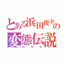 とある浜田俊介の変態伝説（ｗｗｗ）