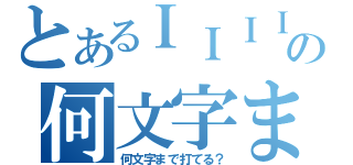 とあるＩＩＩＩＩＩＩＩＩＩＩの何文字まで打てる？（何文字まで打てる？）