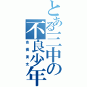 とある三中の不良少年（高橋勇太）