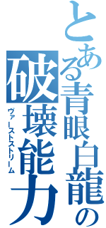 とある青眼白龍の破壊能力（ヴァーストストリーム）