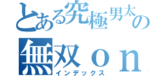 とある究極男太郎の無双ｏｎｌｉｎｅ（インデックス）