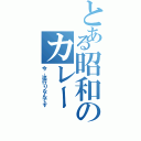 とある昭和のカレー（今、流行りなんです）