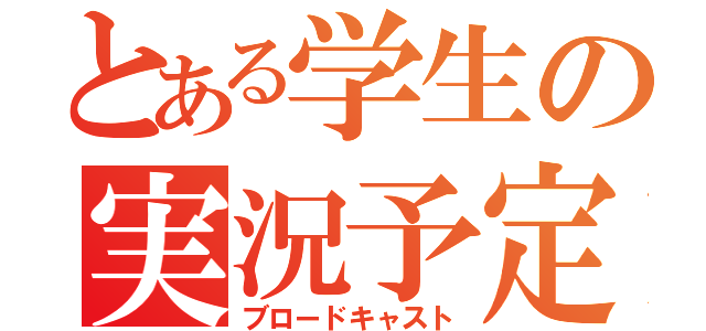 とある学生の実況予定（ブロードキャスト）