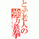 とある老人の強力鉄拳（アームハンマー）