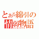 とある綿引の情弱物語（ジンセイオワタ）