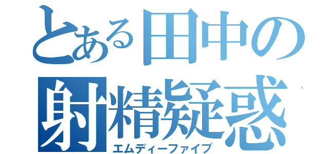 とある田中の射精疑惑（エムディーファイブ）