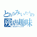 とあるみいたんの残虐趣味（ざんぎゃくしゅみ）