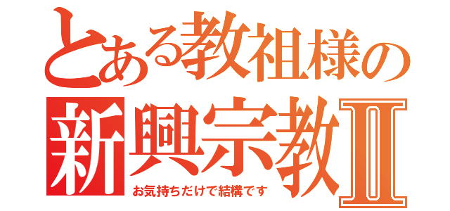 とある教祖様の新興宗教Ⅱ（お気持ちだけで結構です）