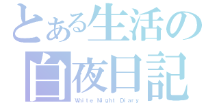 とある生活の白夜日記（Ｗｈｉｔｅ Ｎｉｇｈｔ Ｄｉａｒｙ）