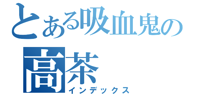 とある吸血鬼の高茶（インデックス）