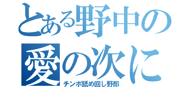 とある野中の愛の次に郎（チンポ舐め回し野郎）