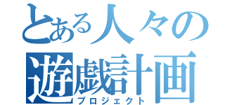 とある人々の遊戯計画（プロジェクト）