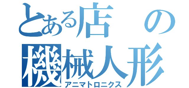 とある店の機械人形（アニマトロニクス）