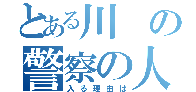 とある川の警察の人も（入る理由は）