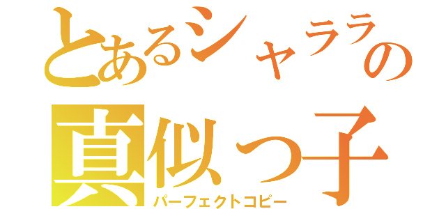 とあるシャララの真似っ子（パーフェクトコピー）