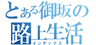 とある御坂の路上生活（インデックス）