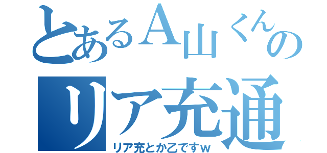 とあるＡ山くんのリア充通信ｗ（リア充とか乙ですｗ）