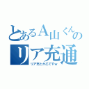 とあるＡ山くんのリア充通信ｗ（リア充とか乙ですｗ）