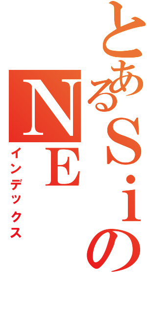 とあるＳｉのＮＥ（インデックス）