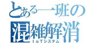 とある一班の混雑解消機構（ＩｏＴシステム）