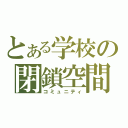 とある学校の閉鎖空間（コミュニティ）