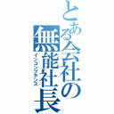 とある会社の無能社長（インコンプテンス）