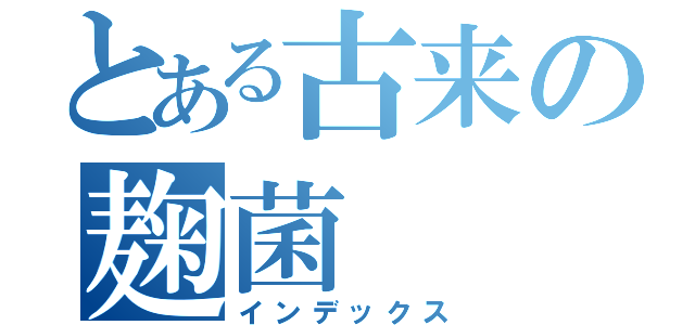 とある古来の麹菌（インデックス）