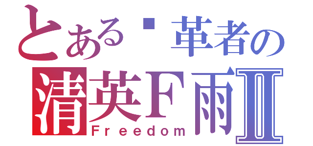 とある变革者の清英Ｆ雨Ⅱ（Ｆｒｅｅｄｏｍ）