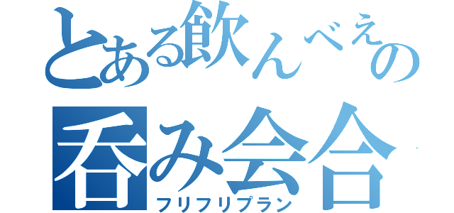 とある飲んべえの呑み会合（フリフリプラン）