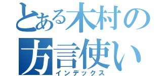 とある木村の方言使い（インデックス）