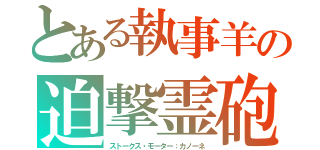 とある執事羊の迫撃霊砲（ストークス・モーター：カノーネ）