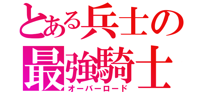 とある兵士の最強騎士（オーバーロード）