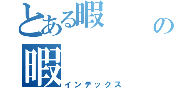 とある暇   暇の暇   暇（インデックス）