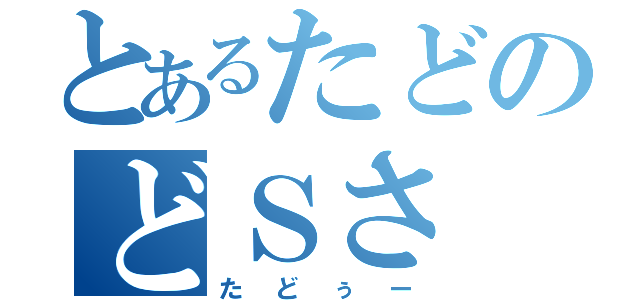 とあるたどのどＳさ（たどぅー）