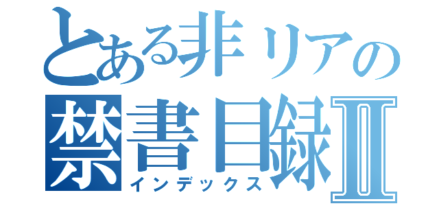 とある非リアの禁書目録Ⅱ（インデックス）