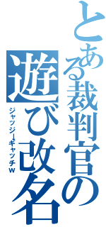 とある裁判官の遊び改名Ⅱ（ジャッジ→ギャッチｗ）