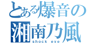 とある爆音の湘南乃風（ｓｈｏｃｋ ｅｙｅ）