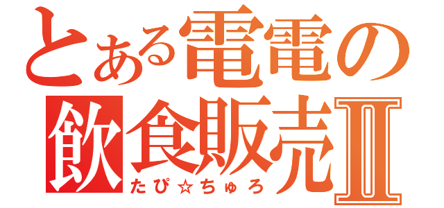 とある電電の飲食販売Ⅱ（たぴ☆ちゅろ）