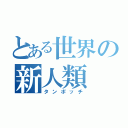 とある世界の新人類（タンポッチ）